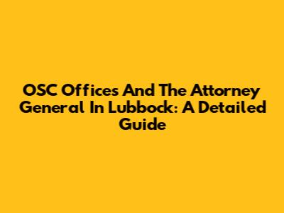 OSC Offices And The Attorney General In Lubbock: A Detailed Guide