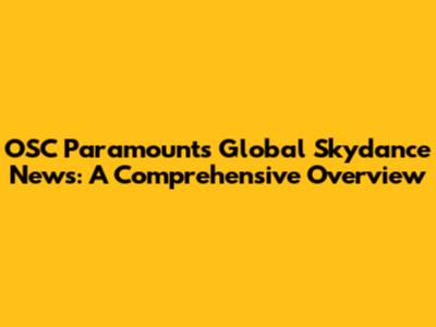 OSC Paramount's Global Skydance News: A Comprehensive Overview