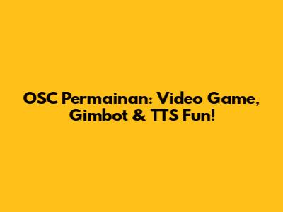 OSC Permainan: Video Game, Gimbot & TTS Fun!