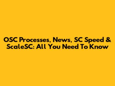 OSC Processes, News, SC Speed & ScaleSC: All You Need To Know