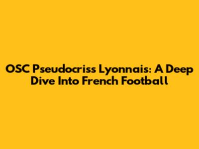 OSC Pseudocriss Lyonnais: A Deep Dive Into French Football