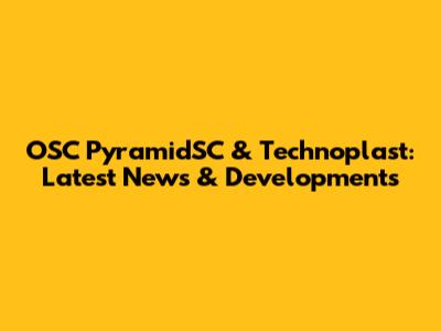 OSC PyramidSC & Technoplast: Latest News & Developments