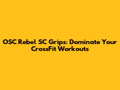 OSC Rebel SC Grips: Dominate Your CrossFit Workouts