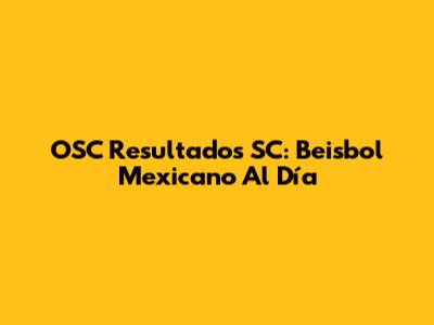OSC Resultados SC: Beisbol Mexicano Al Día