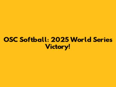 OSC Softball: 2025 World Series Victory!