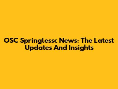 OSC Springlessc News: The Latest Updates And Insights