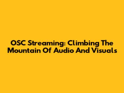 OSC Streaming: Climbing The Mountain Of Audio And Visuals