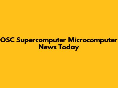 OSC Supercomputer Microcomputer News Today