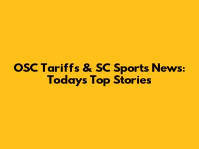 OSC Tariffs & SC Sports News: Today's Top Stories