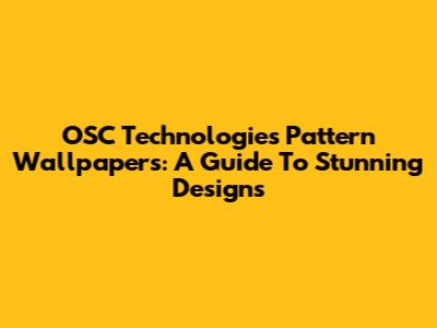OSC Technologies' Pattern Wallpapers: A Guide To Stunning Designs