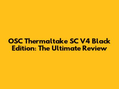 OSC Thermaltake SC V4 Black Edition: The Ultimate Review