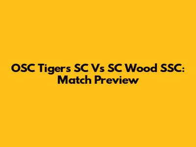 OSC Tigers SC Vs SC Wood SSC: Match Preview