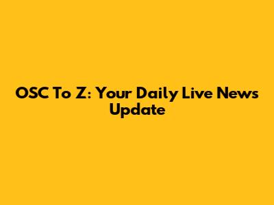 OSC To Z: Your Daily Live News Update