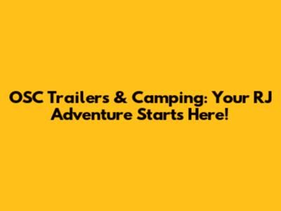 OSC Trailers & Camping: Your RJ Adventure Starts Here!