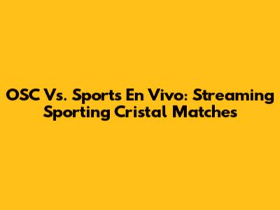 OSC Vs. Sports En Vivo: Streaming Sporting Cristal Matches