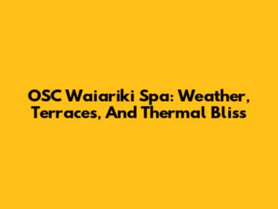 OSC Waiariki Spa: Weather, Terraces, And Thermal Bliss