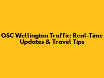 OSC Wellington Traffic: Real-Time Updates & Travel Tips