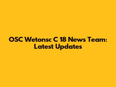 OSC Wetonsc C 18 News Team: Latest Updates