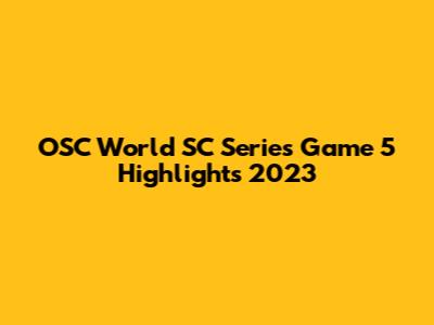 OSC World SC Series Game 5 Highlights 2023