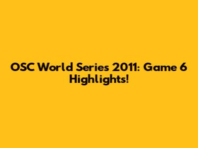 OSC World Series 2011: Game 6 Highlights!
