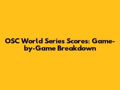 OSC World Series Scores: Game-by-Game Breakdown