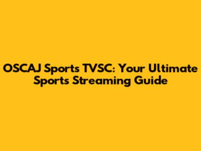 OSCAJ Sports TVSC: Your Ultimate Sports Streaming Guide