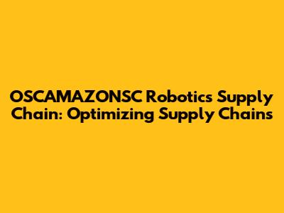 OSCAMAZONSC Robotics Supply Chain: Optimizing Supply Chains