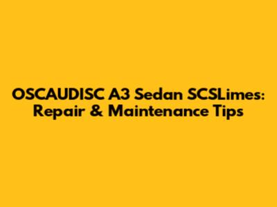 OSCAUDISC A3 Sedan SCSLimes: Repair & Maintenance Tips