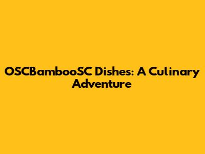 OSCBambooSC Dishes: A Culinary Adventure