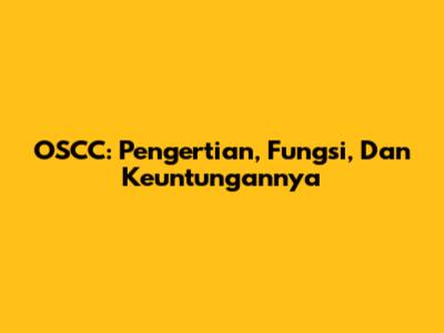 OSCC: Pengertian, Fungsi, Dan Keuntungannya
