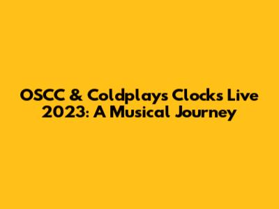OSCC & Coldplay's 'Clocks' Live 2023: A Musical Journey