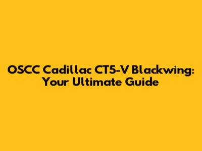 OSCC Cadillac CT5-V Blackwing: Your Ultimate Guide