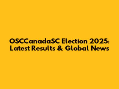 OSCCanadaSC Election 2025: Latest Results & Global News