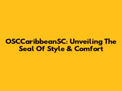 OSCCaribbeanSC: Unveiling The Seal Of Style & Comfort