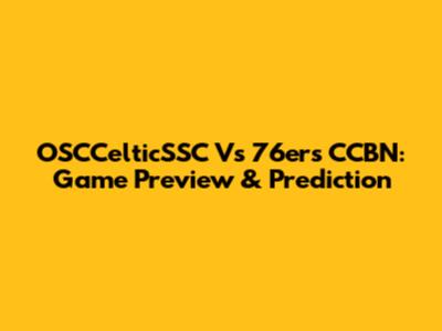 OSCCelticSSC Vs 76ers CCBN: Game Preview & Prediction
