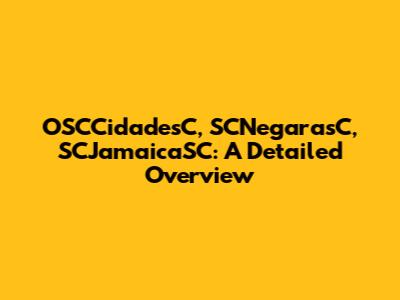 OSCCidadesC, SCNegarasC, SCJamaicaSC: A Detailed Overview