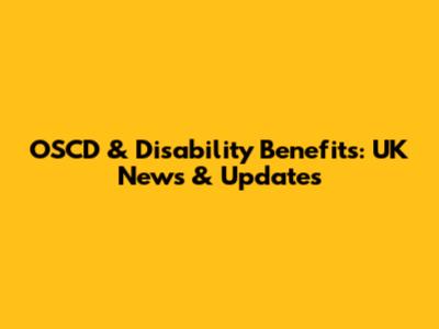 OSCD & Disability Benefits: UK News & Updates