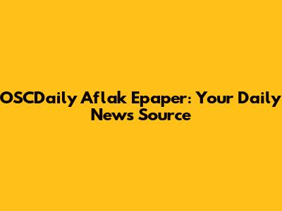 OSCDaily Aflak Epaper: Your Daily News Source