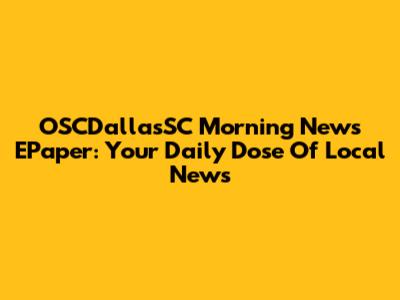 OSCDallasSC Morning News EPaper: Your Daily Dose Of Local News