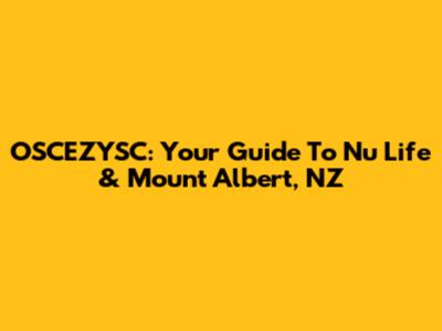 OSCEZYSC: Your Guide To Nu Life & Mount Albert, NZ