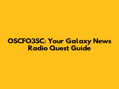 OSCFO3SC: Your Galaxy News Radio Quest Guide