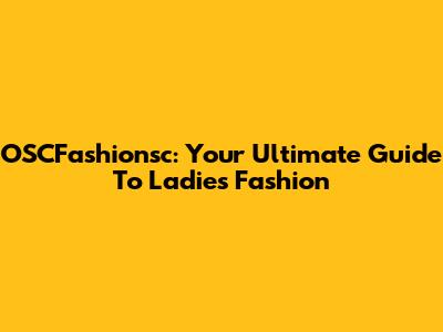 OSCFashionsc: Your Ultimate Guide To Ladies' Fashion