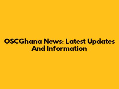 OSCGhana News: Latest Updates And Information