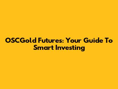 OSCGold Futures: Your Guide To Smart Investing