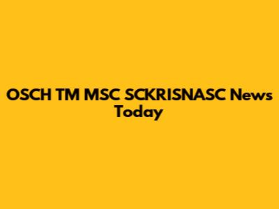 OSCH TM MSC SCKRISNASC News Today