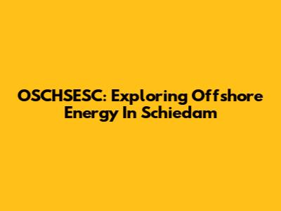 OSCHSESC: Exploring Offshore Energy In Schiedam