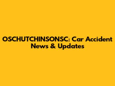 OSCHUTCHINSONSC: Car Accident News & Updates