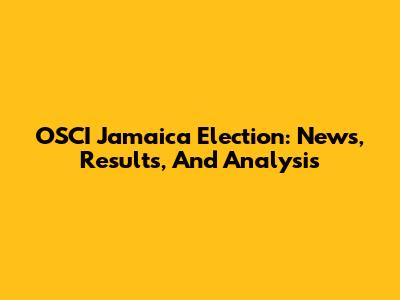 OSCI Jamaica Election: News, Results, And Analysis