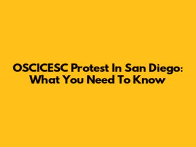 OSCICESC Protest In San Diego: What You Need To Know