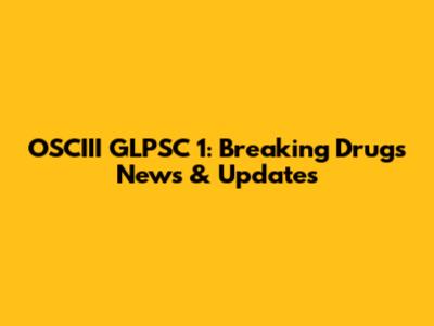 OSCIII GLPSC 1: Breaking Drugs News & Updates